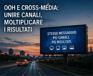 OOH E CROSS-MEDIA: UNIRE CANALI, MOLTIPLICARE I RISULTATI